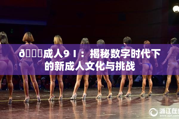 🔞成人9Ⅰ：揭秘数字时代下的新成人文化与挑战