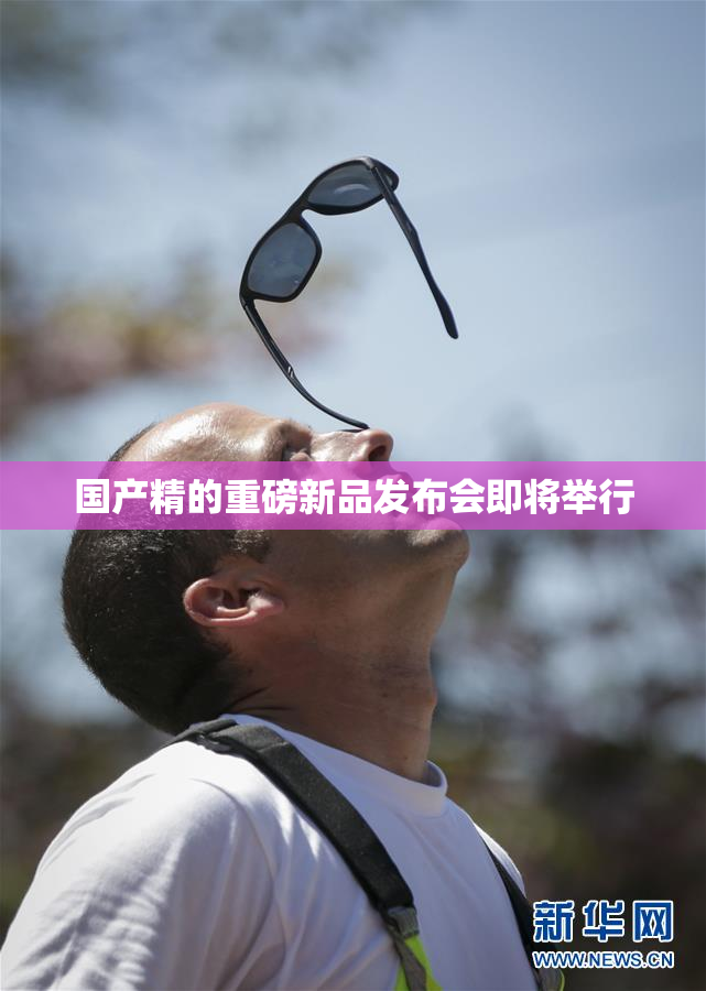 国产精的重磅新品发布会即将举行
