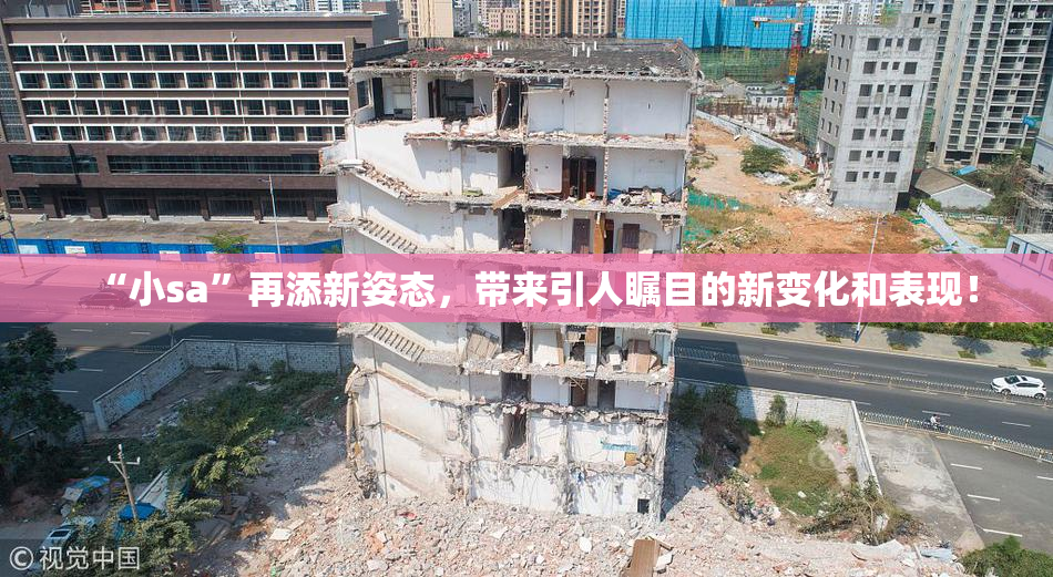“小sa”再添新姿态，带来引人瞩目的新变化和表现！