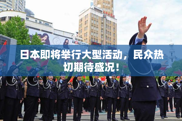 日本即将举行大型活动，民众热切期待盛况！
