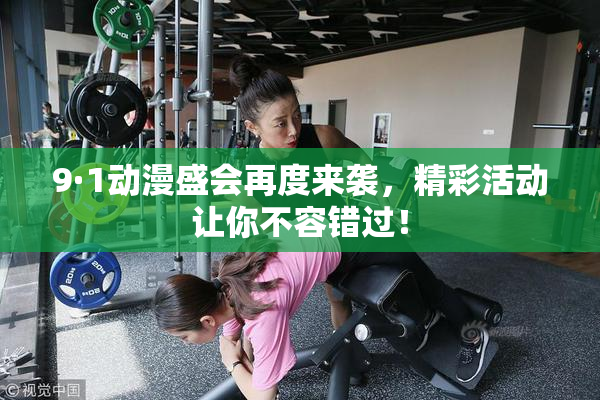 9·1动漫盛会再度来袭，精彩活动让你不容错过！