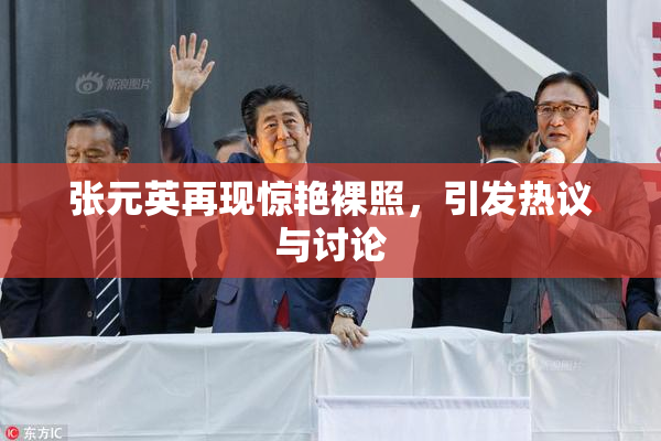 张元英再现惊艳裸照，引发热议与讨论