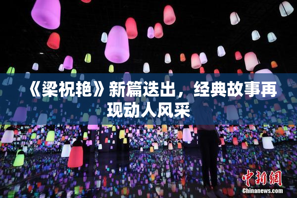 《梁祝艳》新篇迭出，经典故事再现动人风采