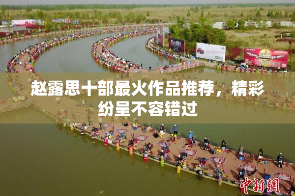 赵露思十部最火作品推荐，精彩纷呈不容错过