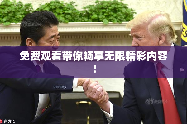 免费观看带你畅享无限精彩内容！