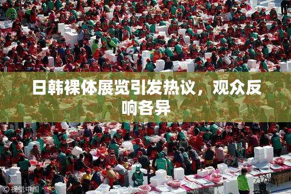 日韩裸体展览引发热议，观众反响各异