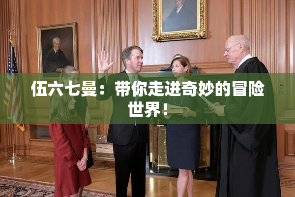 伍六七曼：带你走进奇妙的冒险世界！