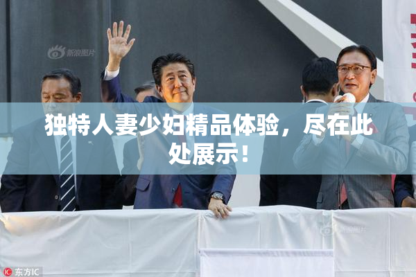 独特人妻少妇精品体验，尽在此处展示！