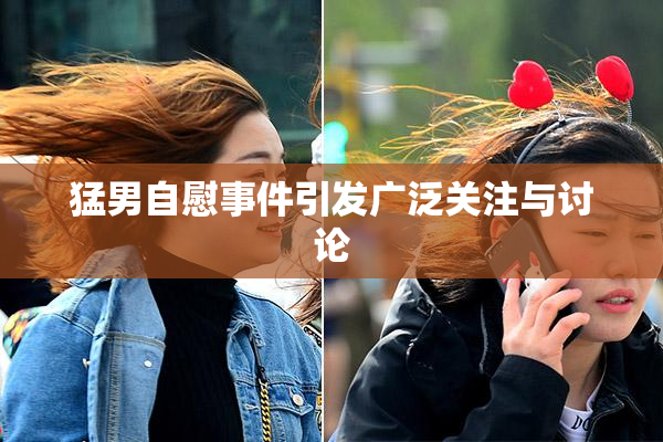 猛男自慰事件引发广泛关注与讨论