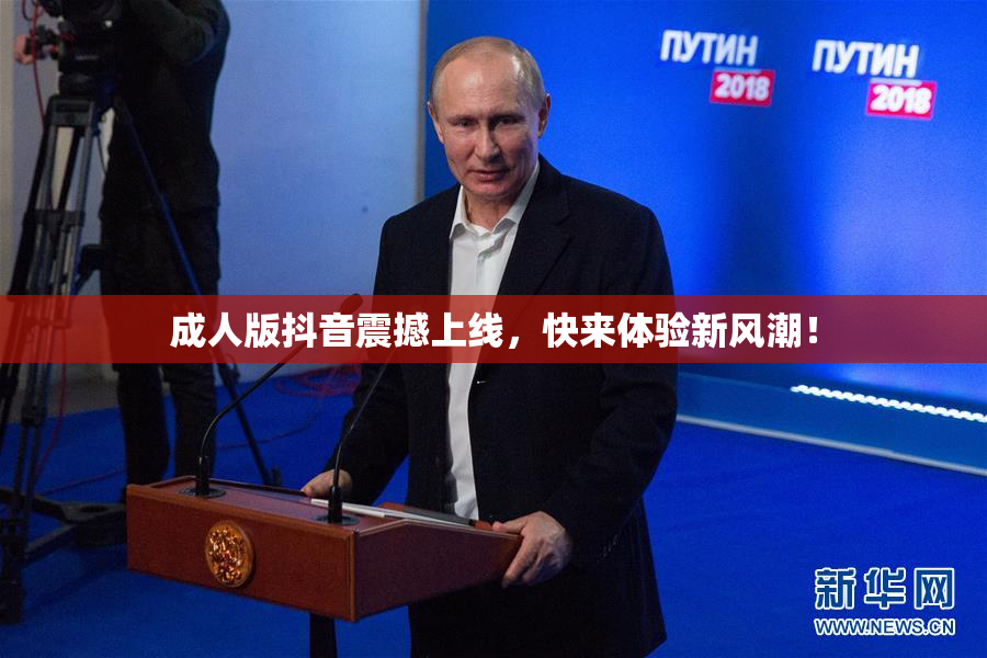成人版抖音震撼上线，快来体验新风潮！