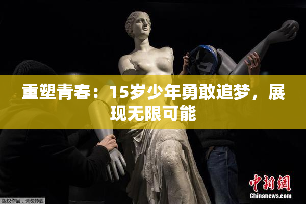 重塑青春：15岁少年勇敢追梦，展现无限可能