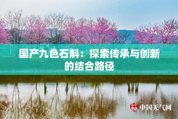 国产九色石斛：探索传承与创新的结合路径