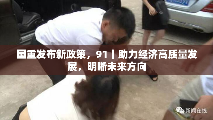 国重发布新政策，91丨助力经济高质量发展，明晰未来方向
