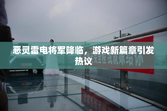恶灵雷电将军降临，游戏新篇章引发热议