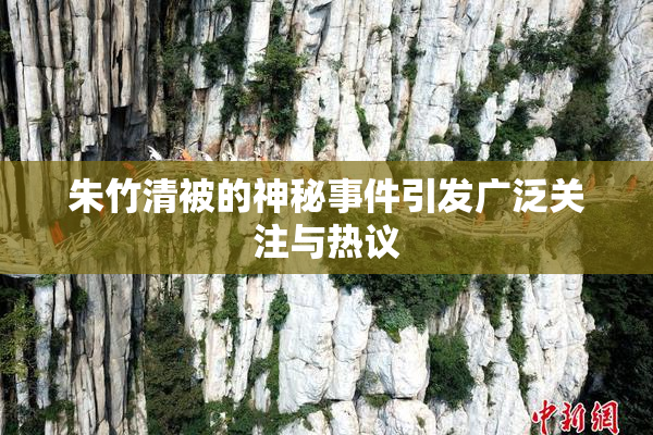 朱竹清被的神秘事件引发广泛关注与热议