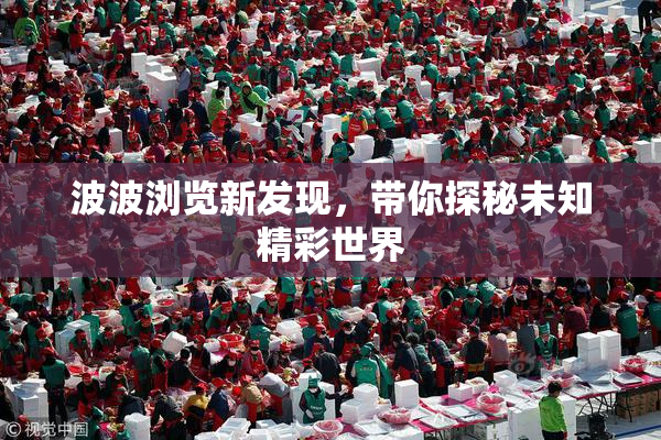 波波浏览新发现，带你探秘未知精彩世界
