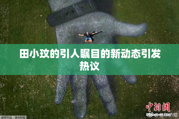 田小玟的引人瞩目的新动态引发热议