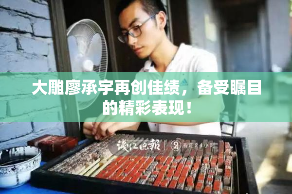 大雕廖承宇再创佳绩，备受瞩目的精彩表现！