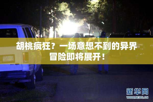 胡桃疯狂？一场意想不到的异界冒险即将展开！