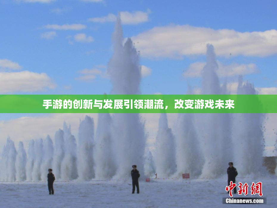 手游的创新与发展引领潮流，改变游戏未来