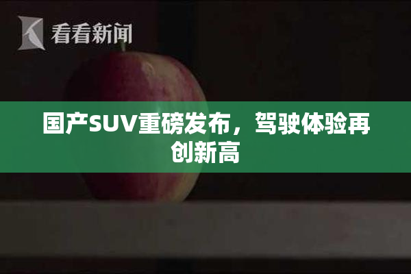 国产SUV重磅发布，驾驶体验再创新高