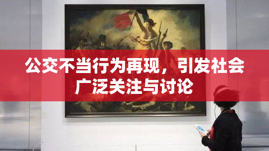 公交不当行为再现，引发社会广泛关注与讨论