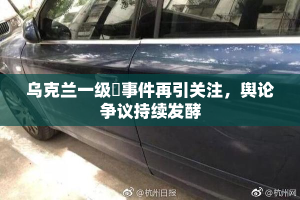 乌克兰一级婬事件再引关注，舆论争议持续发酵
