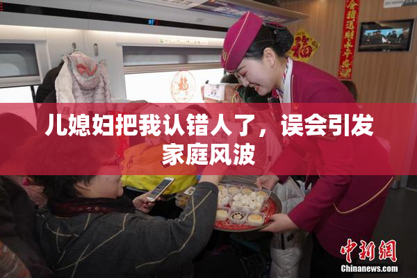 儿媳妇把我认错人了，误会引发家庭风波