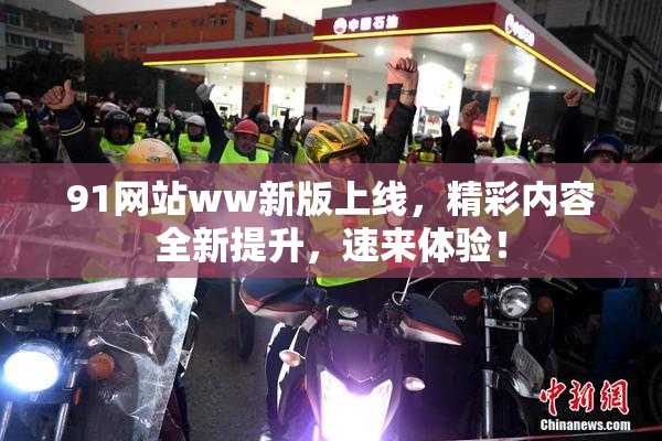 91网站ww新版上线，精彩内容全新提升，速来体验！