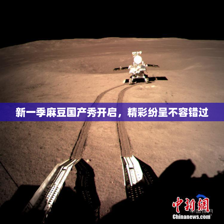 新一季麻豆国产秀开启，精彩纷呈不容错过