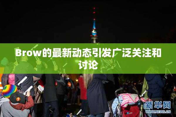 Brow的最新动态引发广泛关注和讨论