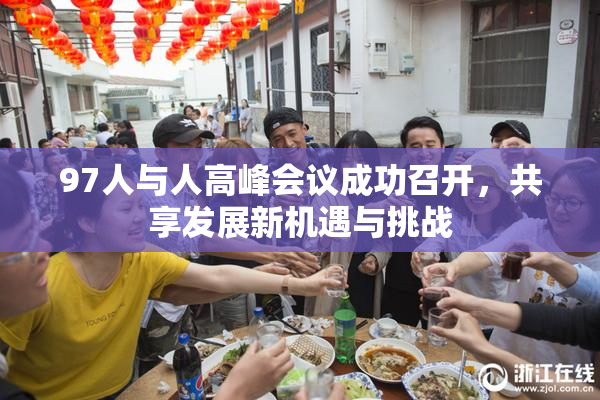 97人与人高峰会议成功召开，共享发展新机遇与挑战