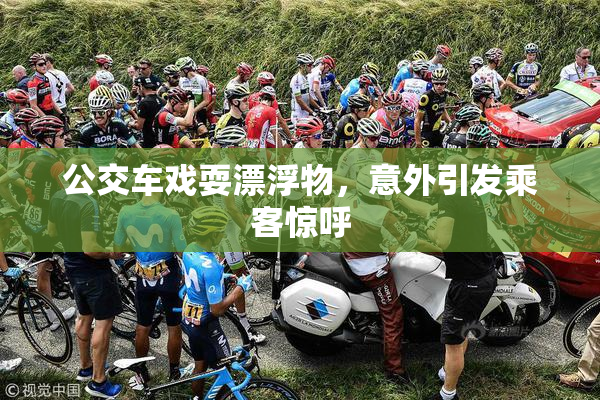 公交车戏耍漂浮物，意外引发乘客惊呼