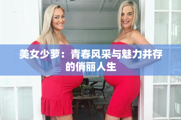 美女少萝：青春风采与魅力并存的俏丽人生
