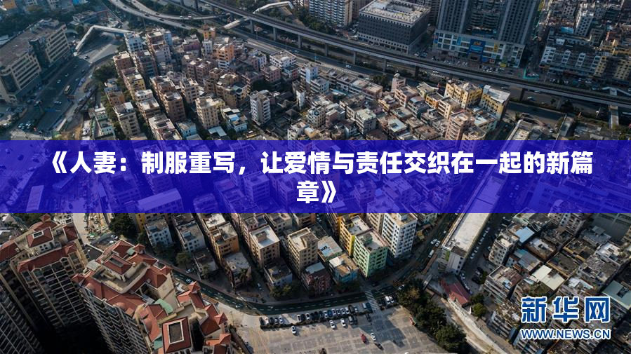 《人妻：制服重写，让爱情与责任交织在一起的新篇章》