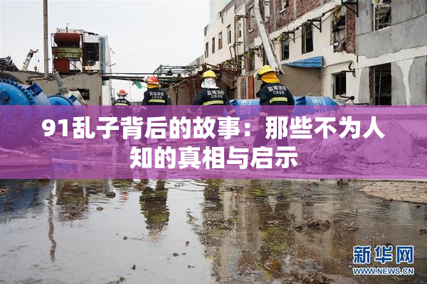 91乱子背后的故事：那些不为人知的真相与启示