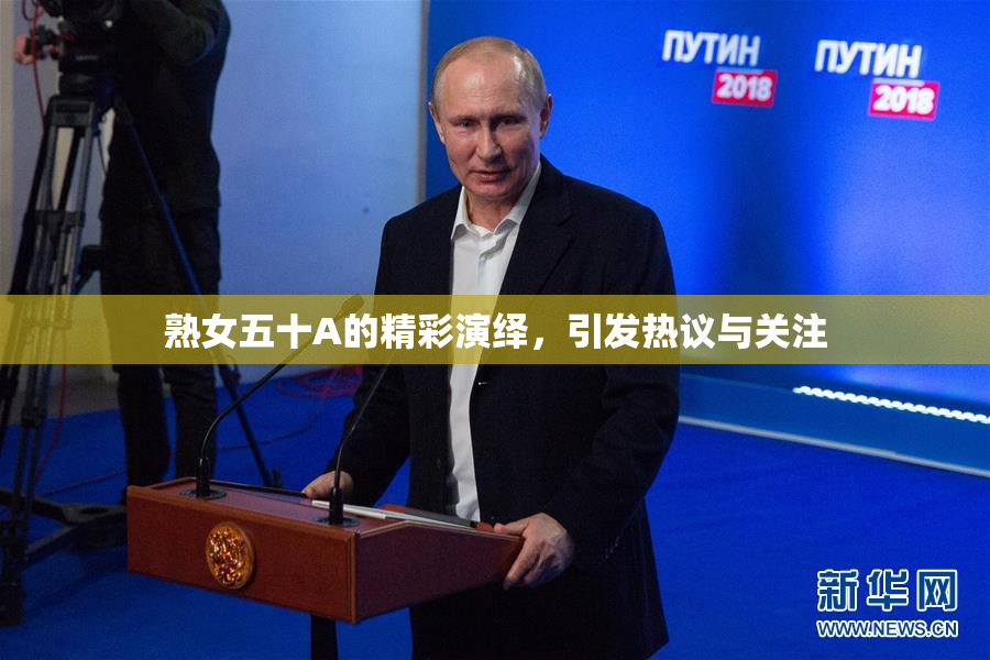 熟女五十A的精彩演绎，引发热议与关注