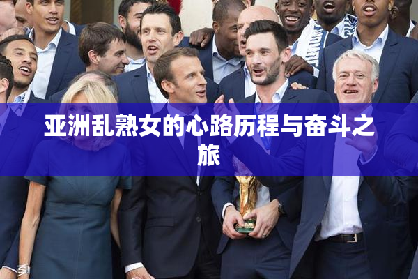 亚洲乱熟女的心路历程与奋斗之旅