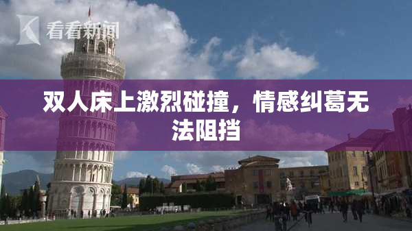 双人床上激烈碰撞，情感纠葛无法阻挡