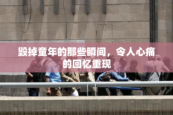 毁掉童年的那些瞬间，令人心痛的回忆重现