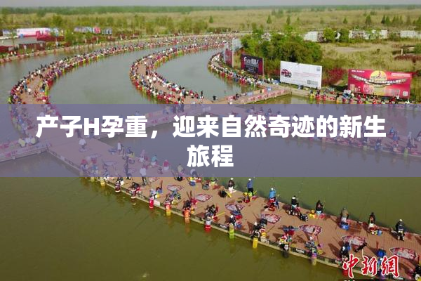 产子H孕重，迎来自然奇迹的新生旅程