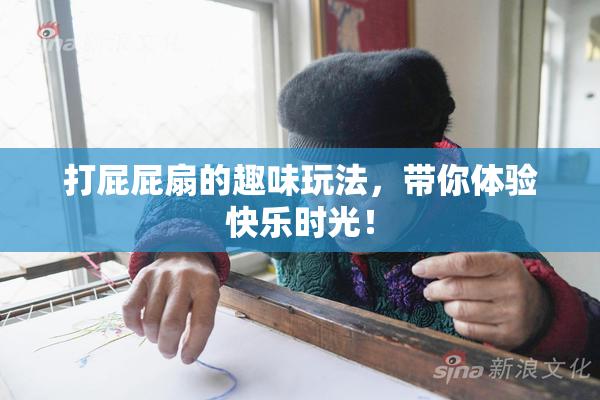 打屁屁扇的趣味玩法，带你体验快乐时光！