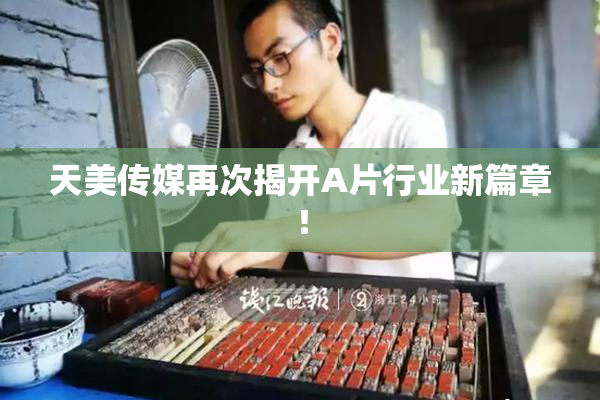 天美传媒再次揭开A片行业新篇章！