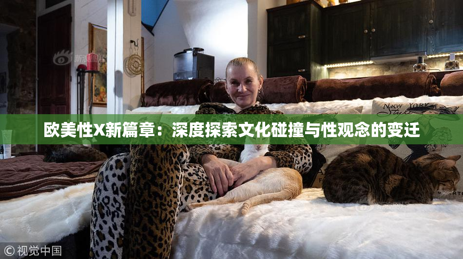 欧美性X新篇章：深度探索文化碰撞与性观念的变迁