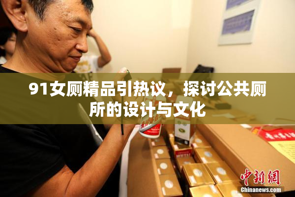 91女厕精品引热议，探讨公共厕所的设计与文化