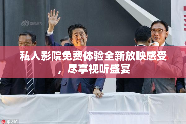 私人影院免费体验全新放映感受，尽享视听盛宴