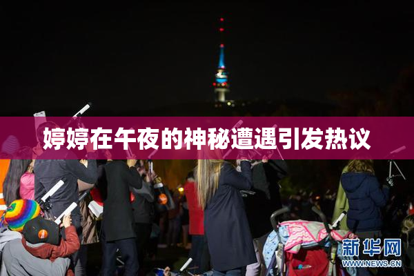 婷婷在午夜的神秘遭遇引发热议
