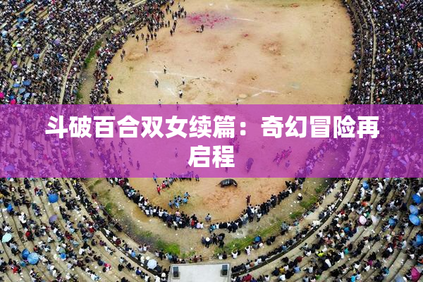 斗破百合双女续篇：奇幻冒险再启程