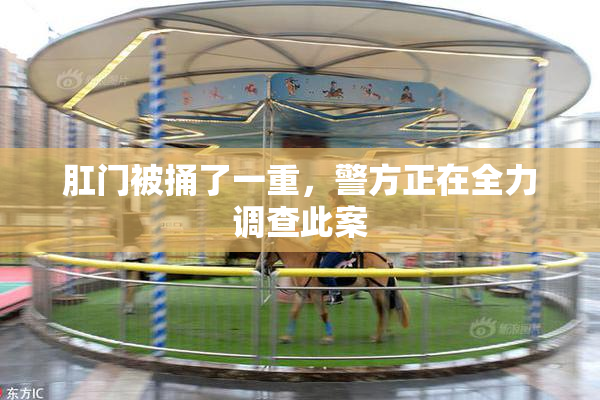 肛门被捅了一重，警方正在全力调查此案