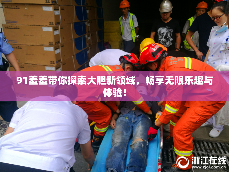 91羞羞带你探索大胆新领域，畅享无限乐趣与体验！